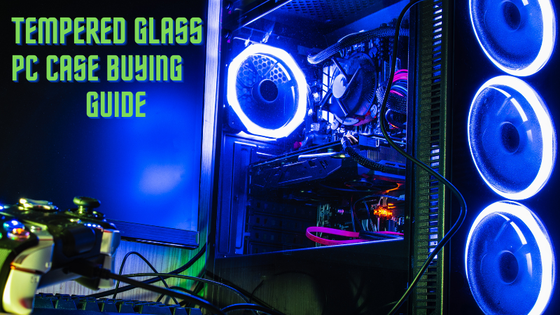 How to pick the right Tempered Glass PC case for your needs